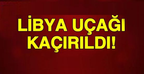 118 kişiyi taşıyan Libya uçağı kaçırıldı