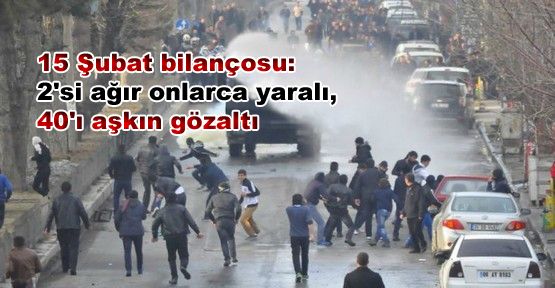 15 Şubat bilançosu: 2'si ağır onlarca yaralı, 40'ı aşkın gözaltı