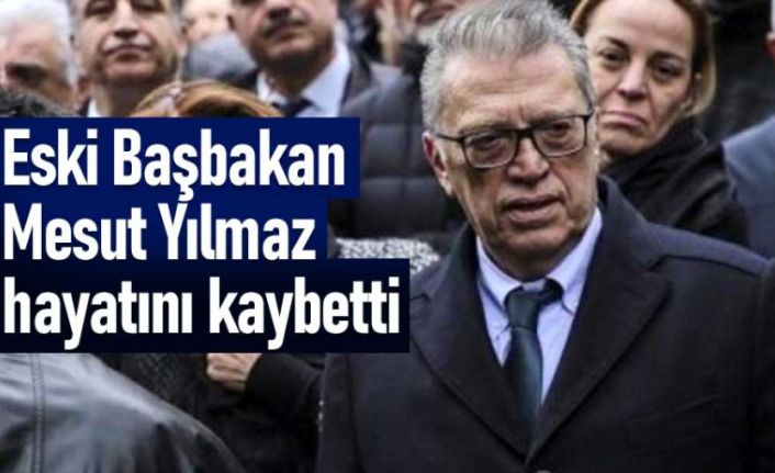 Eski Başbakan Mesut Yılmaz hayatını kaybetti