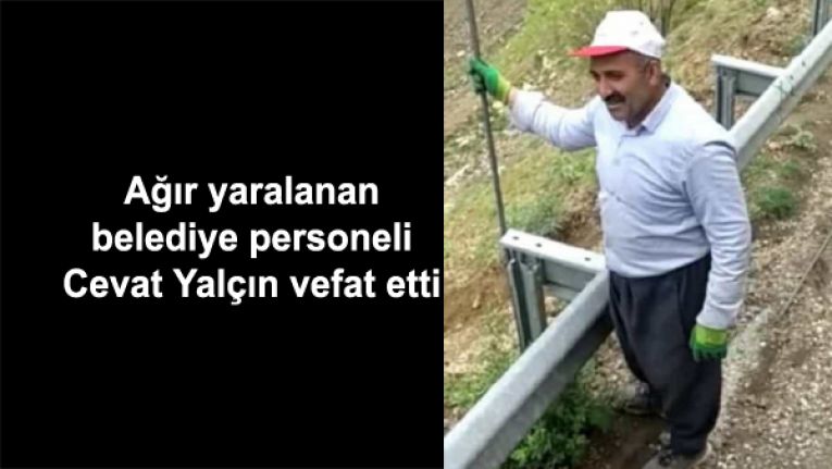 Ağır yaralanan belediye personeli Cevat Yalçın vefat etti
