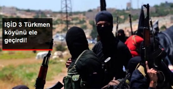 3 Türkmen köyü IŞİD'in eline geçti