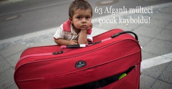 63 Afganlı mülteci çocuk kayboldu!