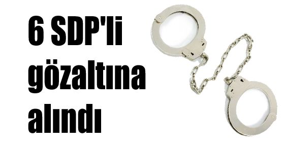 6 SDP'li gözaltına alındı