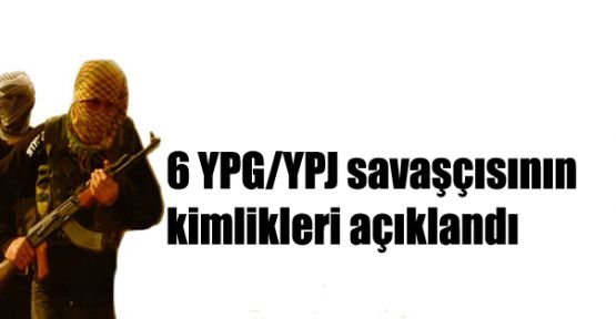 6 YPG/YPJ savaşçısının kimlikleri açıklandı