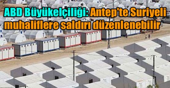 ABD Büyükelçiliği: Antep'te Suriyeli muhaliflere saldırı düzenlenebilir