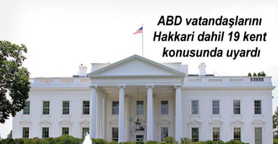 ABD vatandaşlarını Hakkari dahil 19 kent konusunda uyardı