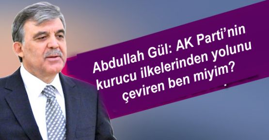 Abdullah Gül: AK Parti’nin kurucu ilkelerinden yolunu çeviren ben miyim?