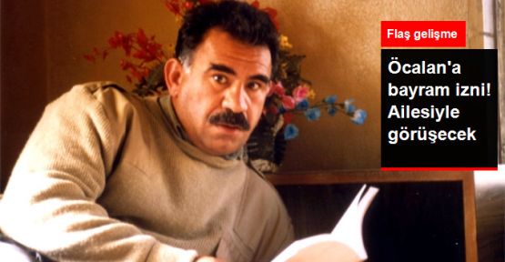 Abdullah Öcalan, Bayramda Ailesiyle Görüşebilecek