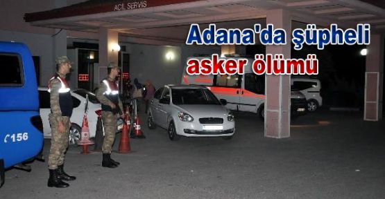 Adana'da şüpheli asker ölümü
