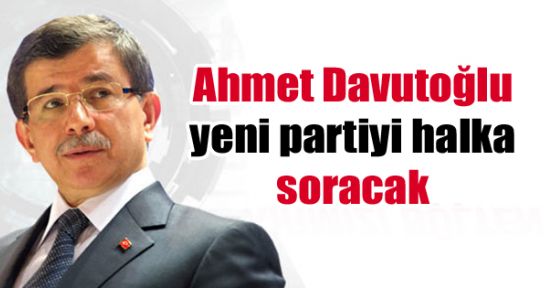 Ahmet Davutoğlu yeni partiyi halka soracak