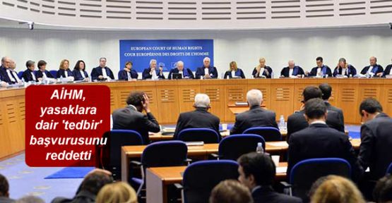AİHM, yasaklara dair 'tedbir' başvurusunu reddetti