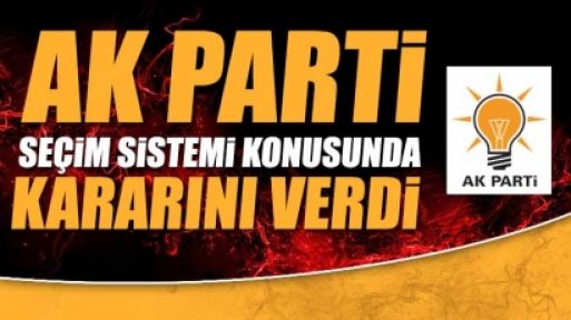 Ak Parti seçim sistemi konusunda kararını verdi