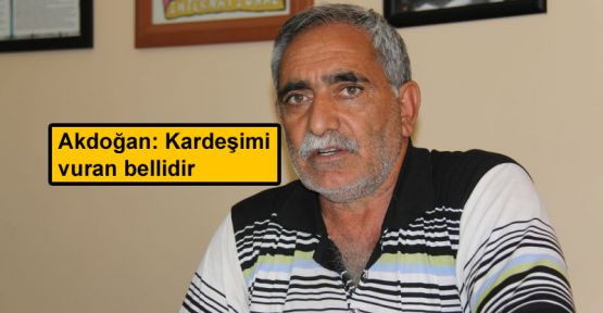 Akdoğan: Kardeşimi vuran bellidir