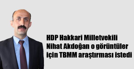 Akdoğan o görüntüler için TBMM araştırması istedi