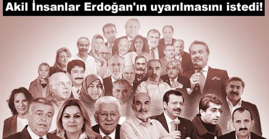 Akil İnsanlar Erdoğan'ın uyarılmasını istedi!