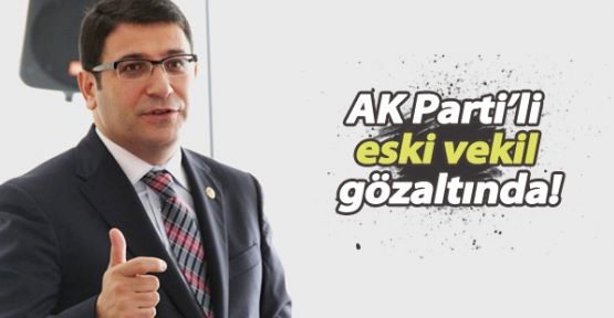 AKP'li eski vekil gözaltına alındı