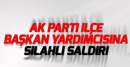 AKP'li ilçe başkan yardımcısına silahlı saldırı