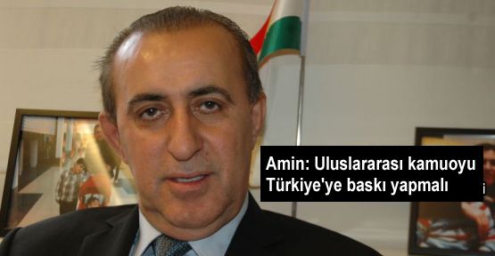 Amin: Uluslararası kamuoyu Türkiye'ye baskı yapmalı