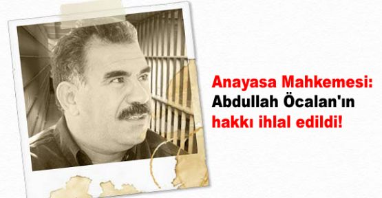 Anayasa Mahkemesi: Öcalan'ın hakkı ihlal edildi