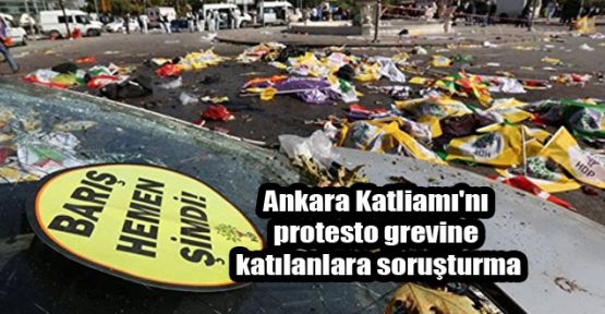 Ankara Katliamı'nı protesto grevine katılanlara soruşturma
