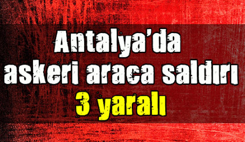 Antalya'da askeri araca saldırı: 3 yaralı