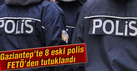 Antep'te 8 eski polis 'FETÖ'den tutuklandı