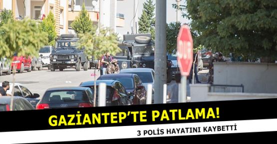 Antep'te patlama: 3 polis hayatını kaybetti