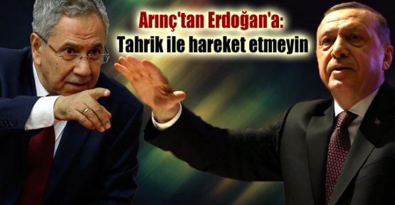 Arınç'tan Erdoğan'a: Tahrik ile hareket etmeyin 
