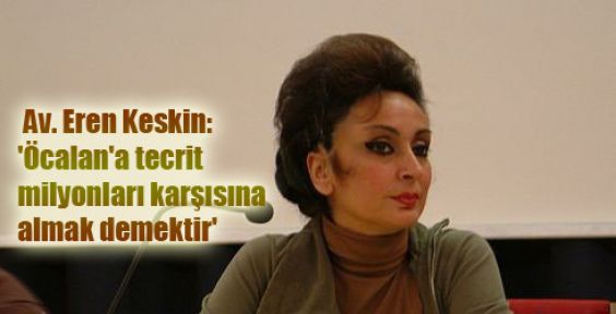 Av. Keskin: 'Öcalan'a tecrit milyonları karşısına almak demektir'