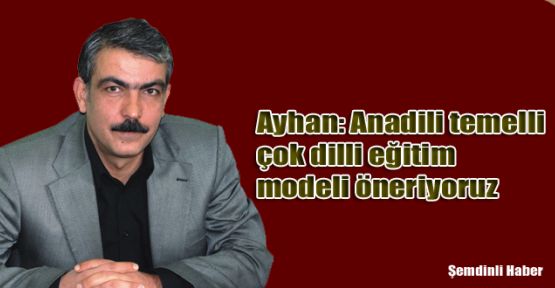 Ayhan: Anadili temelli çok dilli eğitim modeli öneriyoruz