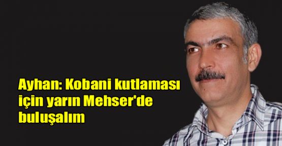 Ayhan: Kobani kutlaması için yarın Mehser'de buluşalım
