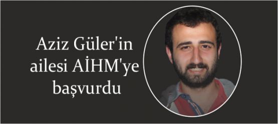 Aziz Güler'in ailesi AİHM'ye başvurdu 