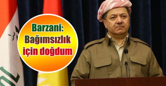 Barzani: Bağımsızlık için doğdum