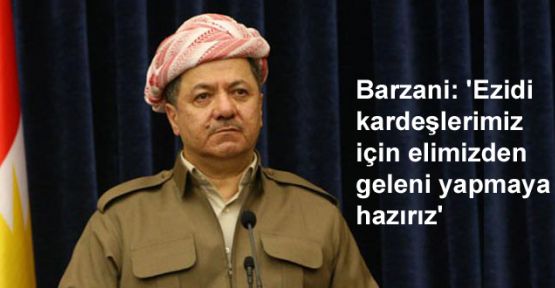 Barzani: 'Ezidi kardeşlerimiz için elimizden geleni yapmaya hazırız'