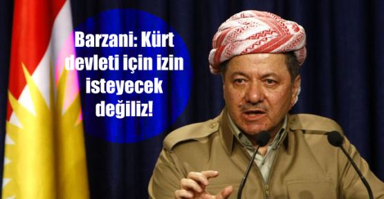 Barzani: Kürt devleti için izin isteyecek değiliz!