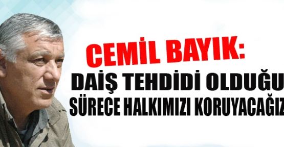 Bayık: 'DAİŞ tehdidi olduğu sürece halkımızı koruyacağız'