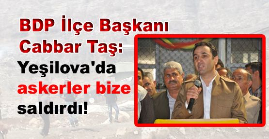 BDP İlçe Başkanı Cabbar Taş: 'Askerler bize saldırdı'