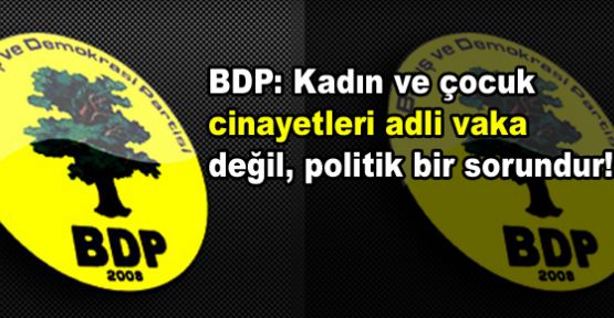 BDP: Kadın ve çocuk cinayetleri adli vaka değil, politik bir sorundur
