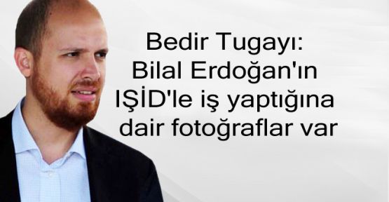 Bedir Tugayı: Bilal Erdoğan'ın IŞİD'le iş yaptığına dair fotoğraflar var