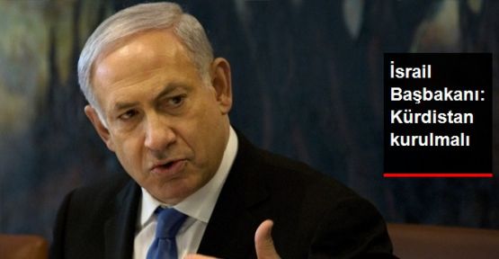  Benjamin Netanyahu: 'Kürdistan kurulmalı'
