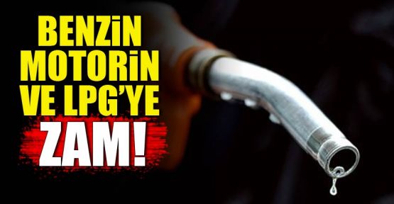Benzin, motorin ve LPG'ye zam