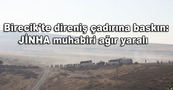 Birecik'te direniş çadırına baskın: JİNHA muhabiri ağır yaralı