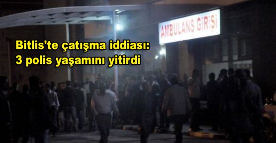 Bitlis'te çatışma iddiası: 3 polis yaşamını yitirdi