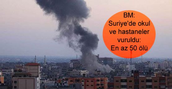 BM: Suriye'de okul ve hastaneler vuruldu, en az 50 ölü