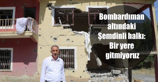 Bombardıman altındaki Şemdinli halkı: Bir yere gitmiyoruz