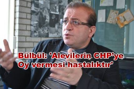 Bülbül: 'Alevilerin CHP'ye Oy vermesi hastalıktır'