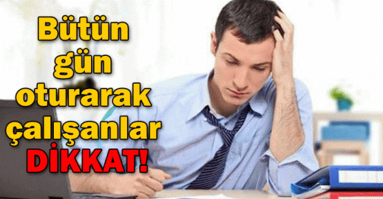 Bütün gün oturarak çalışıyorsanız dikkat!