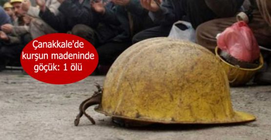 Çanakkale'de kurşun madeninde göçük: 1 ölü