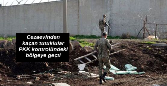 Cezaevinden kaçan tutuklular PKK kontrolündeki bölgeye geçti