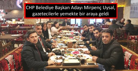 CHP Belediye Başkan Adayı Mirpenç Uysal gazetecilerle yemekte bir araya geldi